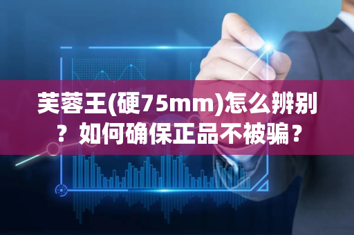 芙蓉王(硬75mm)怎么辨别？如何确保正品不被骗？